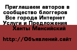 Приглашаем авторов в сообщество блоггеров - Все города Интернет » Услуги и Предложения   . Ханты-Мансийский